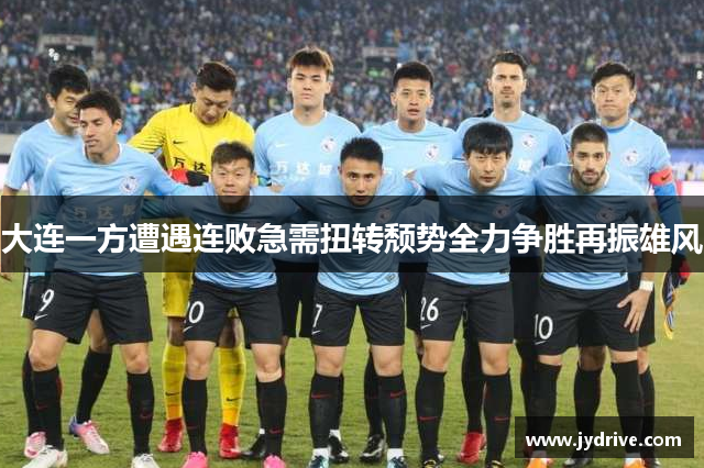 大连一方遭遇连败急需扭转颓势全力争胜再振雄风