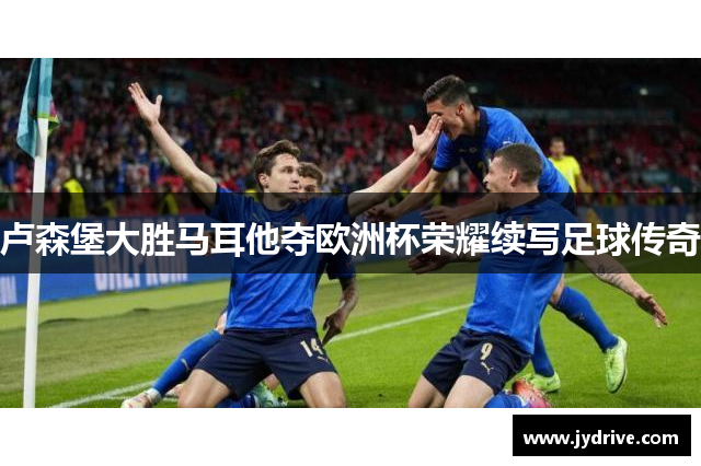 卢森堡大胜马耳他夺欧洲杯荣耀续写足球传奇 卢森堡大胜马耳他夺欧洲杯荣耀续写足球传奇