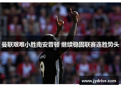 曼联艰难小胜南安普顿 继续稳固联赛连胜势头 曼联艰难小胜南安普顿 继续稳固联赛连胜势头