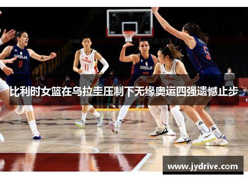 比利时女篮在乌拉圭压制下无缘奥运四强遗憾止步