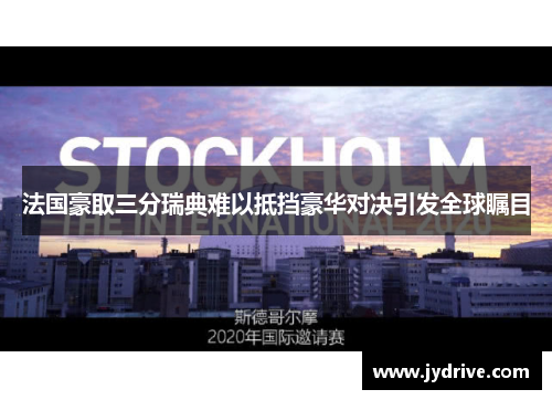 法国豪取三分瑞典难以抵挡豪华对决引发全球瞩目