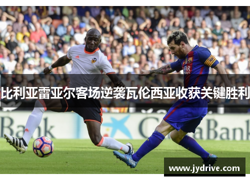 比利亚雷亚尔客场逆袭瓦伦西亚收获关键胜利