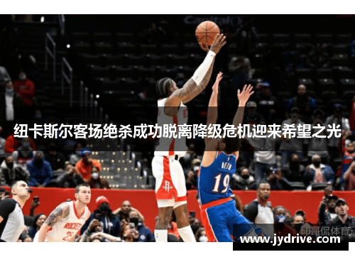 纽卡斯尔客场绝杀成功脱离降级危机迎来希望之光