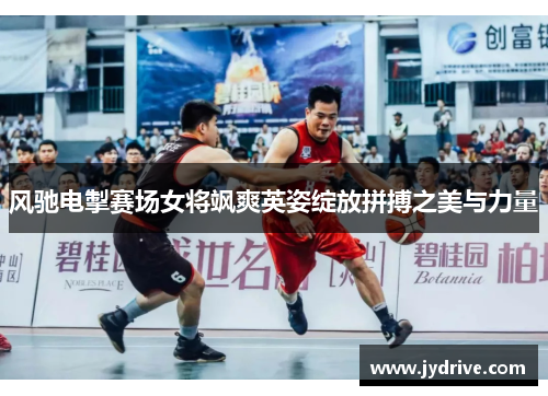 风驰电掣赛场女将飒爽英姿绽放拼搏之美与力量 风驰电掣赛场女将飒爽英姿绽放拼搏之美与力量