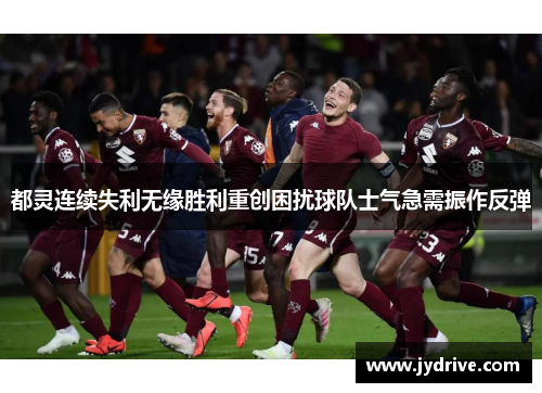 都灵连续失利无缘胜利重创困扰球队士气急需振作反弹