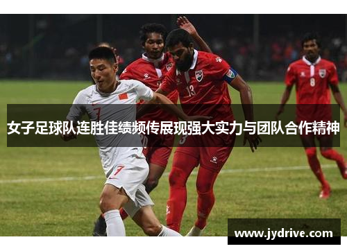 女子足球队连胜佳绩频传展现强大实力与团队合作精神 女子足球队连胜佳绩频传展现强大实力与团队合作精神