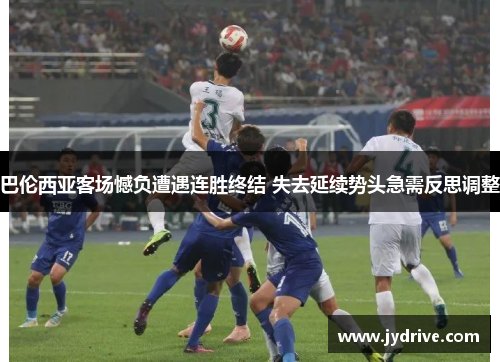 巴伦西亚客场憾负遭遇连胜终结 失去延续势头急需反思调整